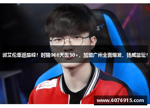 郭艾伦重返巅峰！时隔968天轰30+，加盟广州全面爆发，扬威篮坛！