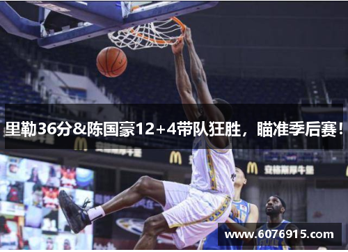 里勒36分&陈国豪12+4带队狂胜,瞄准季后赛!
